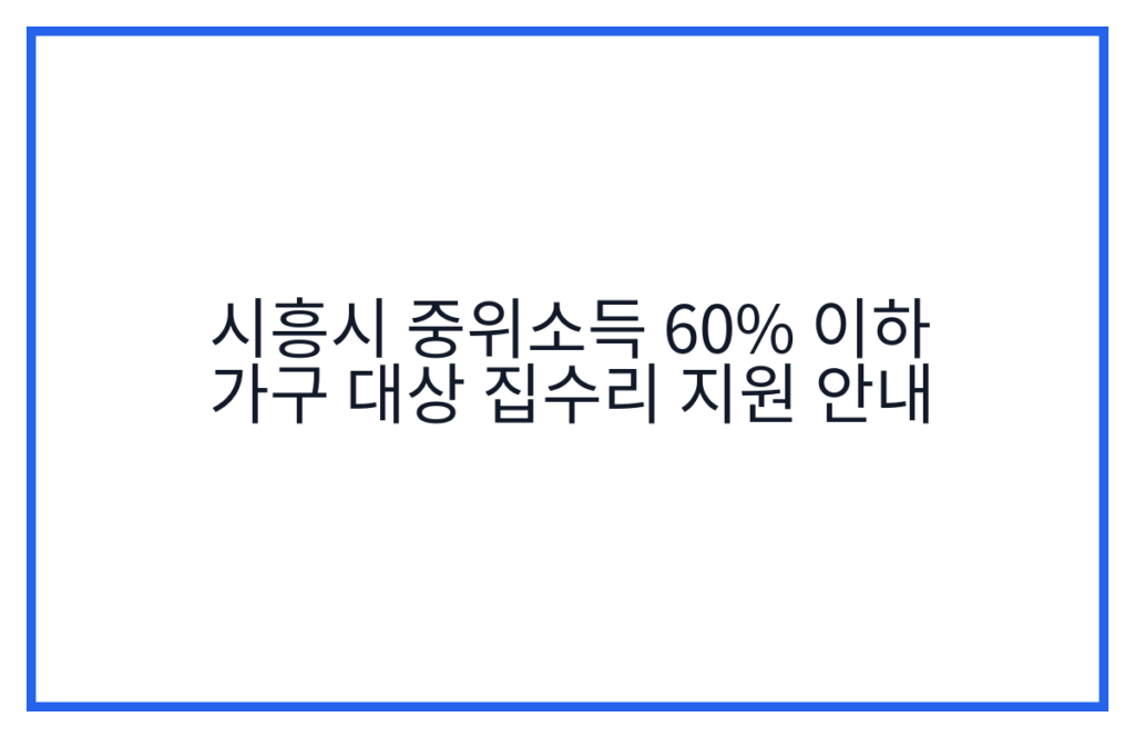 시흥시 중위소득 60% 이하 가구 대상 집수리 지원 안내