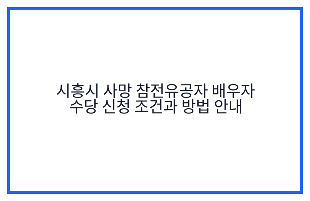 시흥시 사망 참전유공자 배우자 수당 신청 조건과 방법 안내
