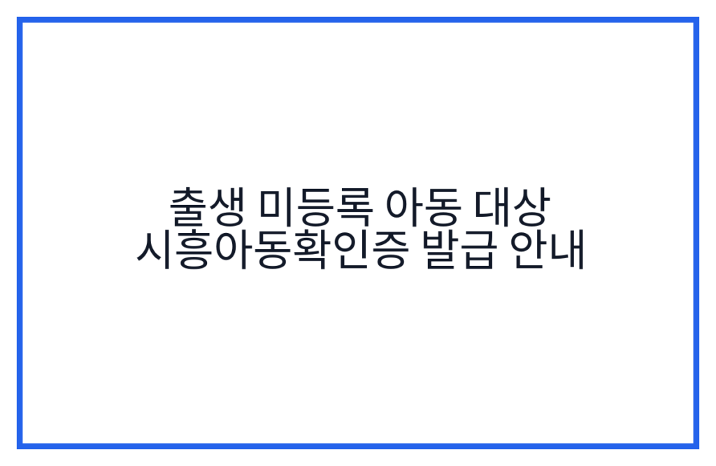 출생 미등록 아동 대상 시흥아동확인증 발급 안내