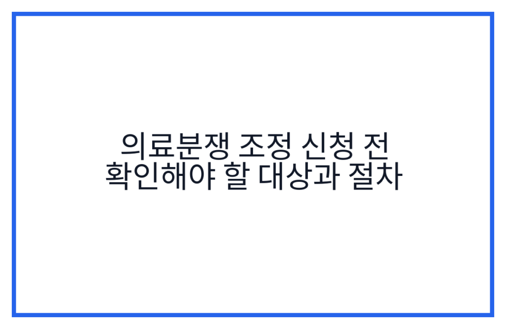 의료분쟁 조정 신청 전 확인해야 할 대상과 절차