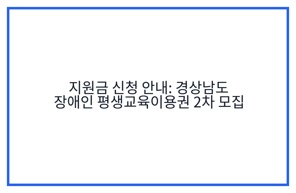지원금 신청 안내: 경상남도 장애인 평생교육이용권 2차 모집