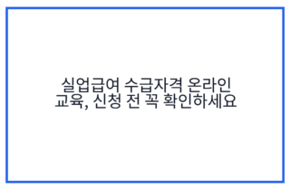 실업급여 수급자격 온라인 교육, 신청 전 꼭 확인하세요