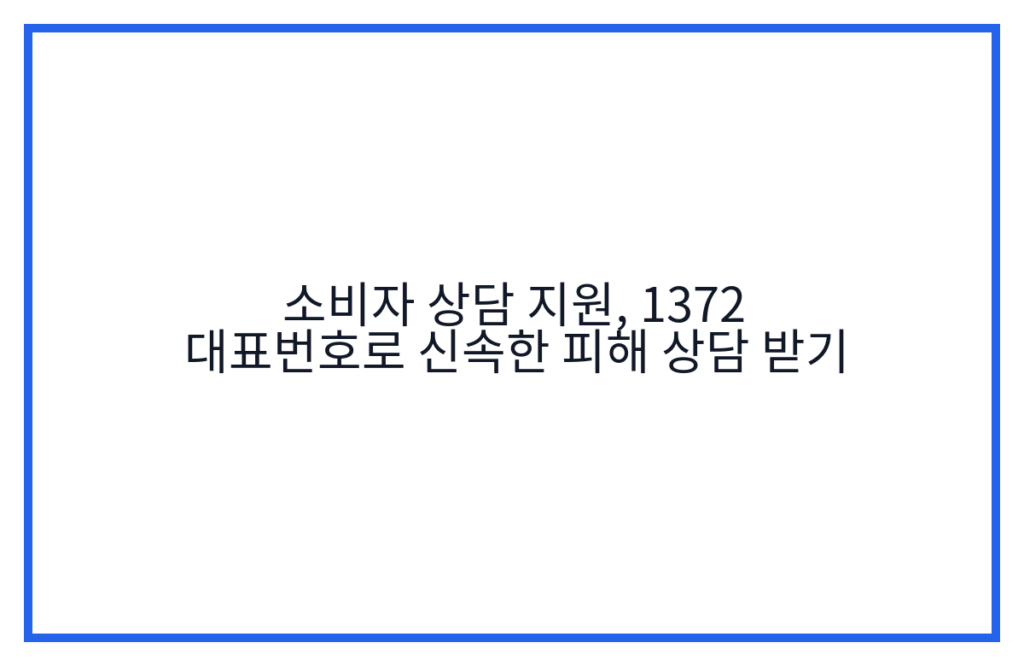소비자 상담 지원, 1372 대표번호로 신속한 피해 상담 받기