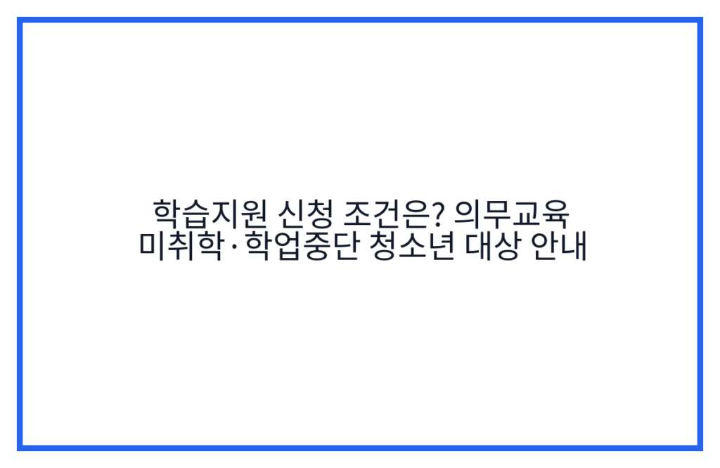 학습지원 신청 조건은? 의무교육 미취학·학업중단 청소년 대상 안내
