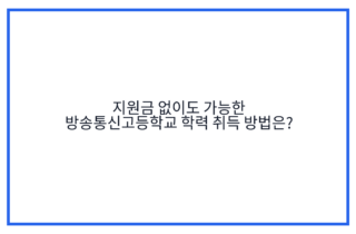 지원금 없이도 가능한 방송통신고등학교 학력 취득 방법은?