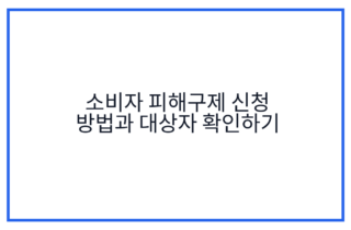 소비자 피해구제 신청 방법과 대상자 확인하기