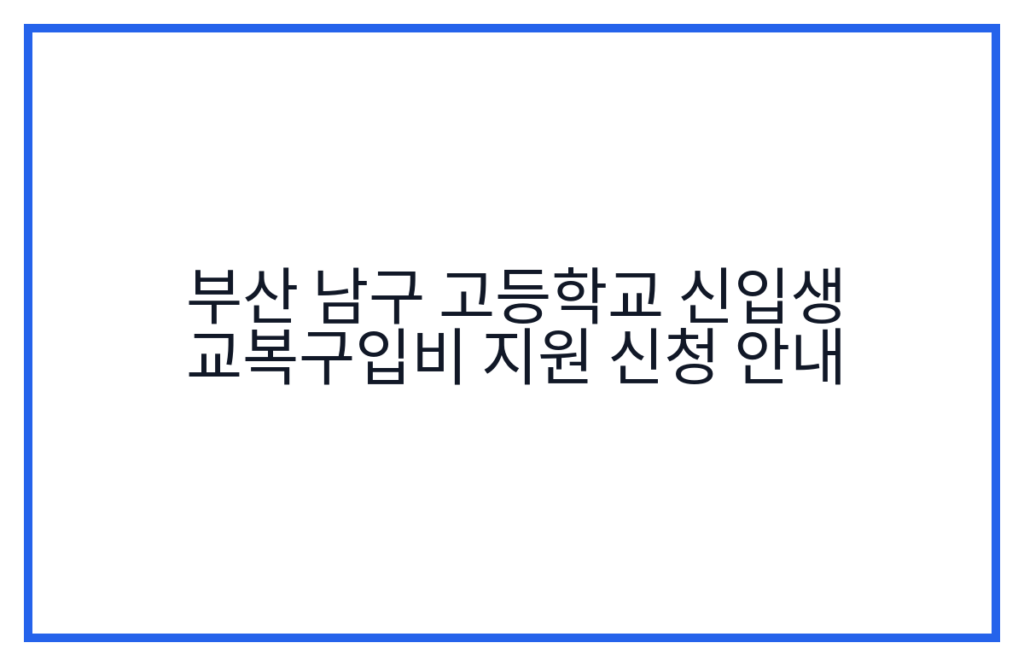부산 남구 고등학교 신입생 교복구입비 지원 신청 안내