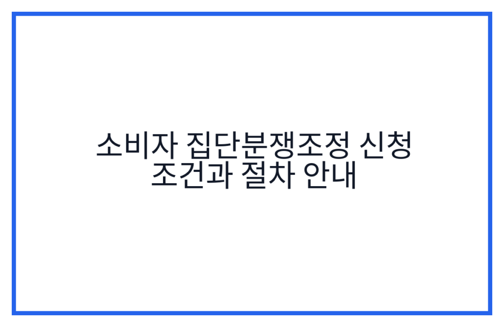 소비자 집단분쟁조정 신청 조건과 절차 안내