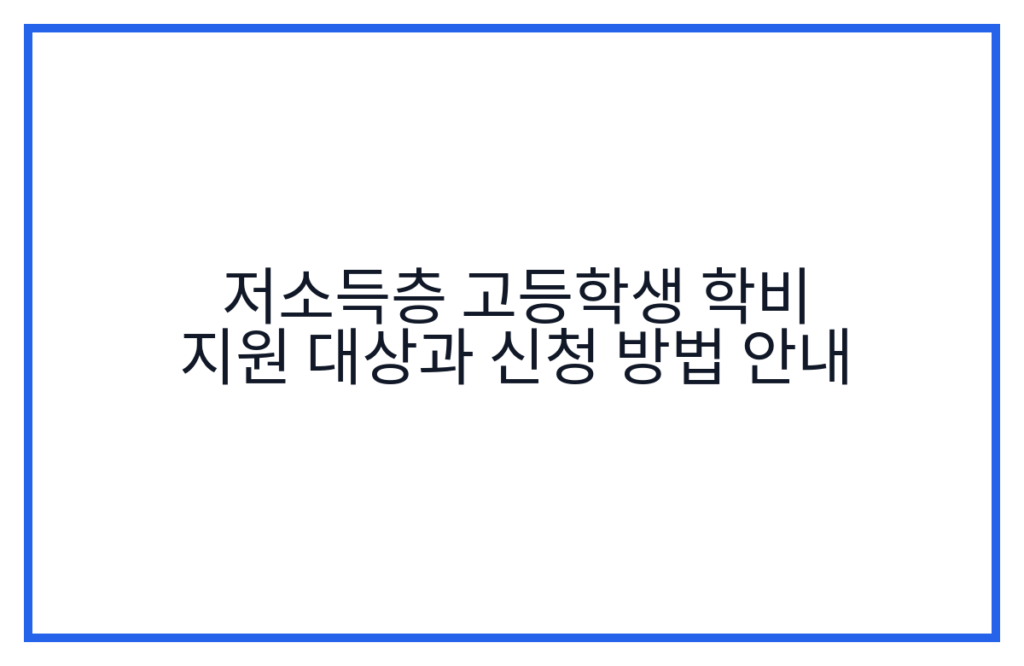 저소득층 고등학생 학비 지원 대상과 신청 방법 안내