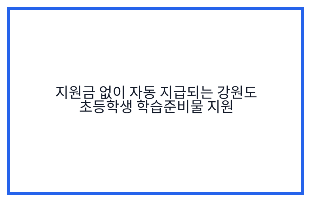 지원금 없이 자동 지급되는 강원도 초등학생 학습준비물 지원