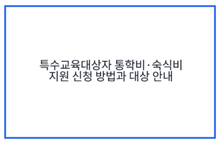 특수교육대상자 통학비·숙식비 지원 신청 방법과 대상 안내