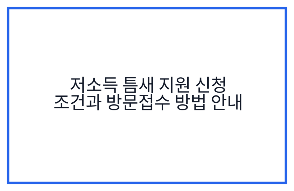 저소득 틈새 지원 신청 조건과 방문접수 방법 안내