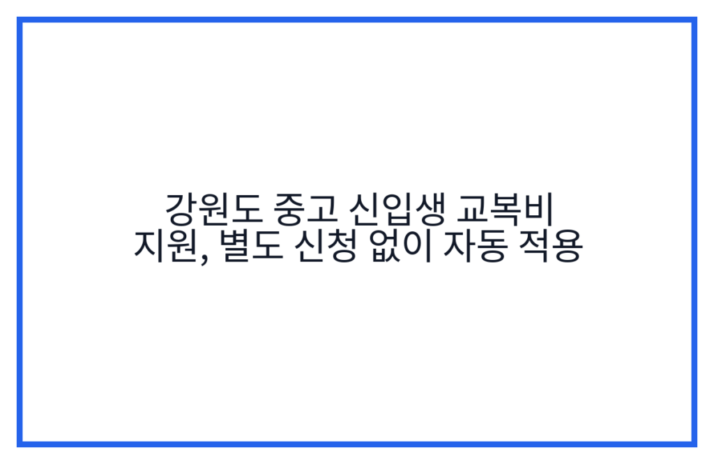 강원도 중고 신입생 교복비 지원, 별도 신청 없이 자동 적용