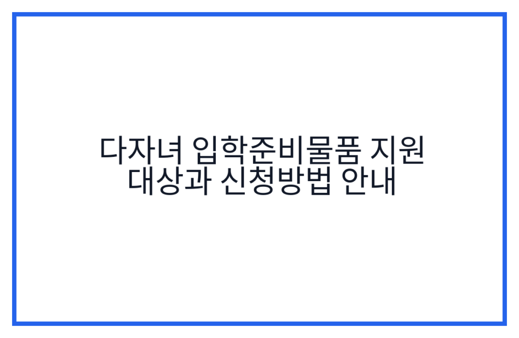 다자녀 입학준비물품 지원 대상과 신청방법 안내