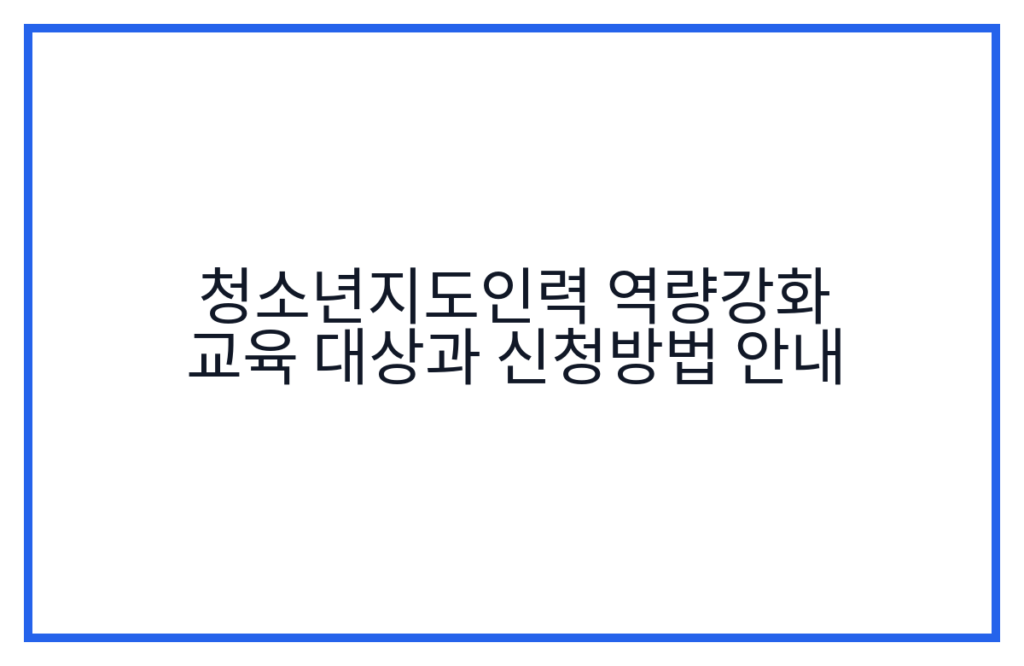 청소년지도인력 역량강화 교육 대상과 신청방법 안내