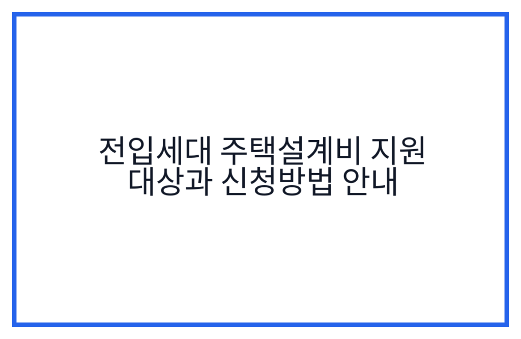 전입세대 주택설계비 지원 대상과 신청방법 안내