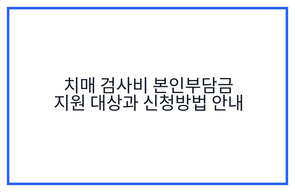 치매 검사비 본인부담금 지원 대상과 신청방법 안내