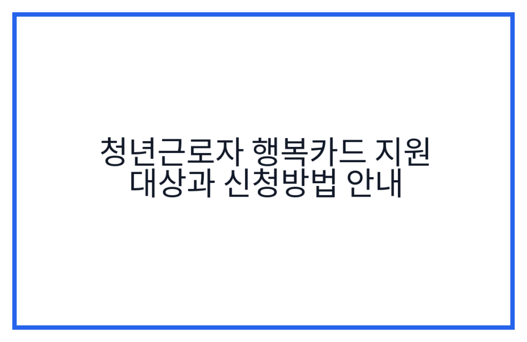 청년근로자 행복카드 지원 대상과 신청방법 안내