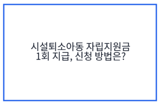 시설퇴소아동 자립지원금 1회 지급, 신청 방법은?