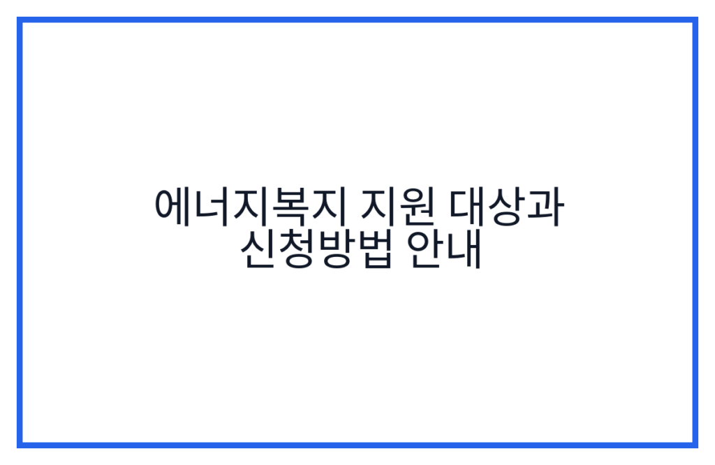 에너지복지 지원 대상과 신청방법 안내