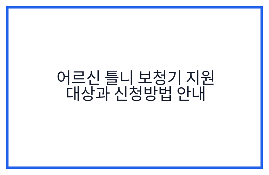 어르신 틀니 보청기 지원 대상과 신청방법 안내