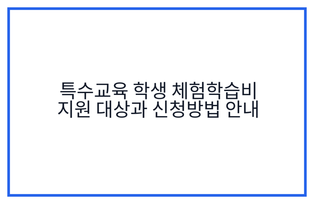 특수교육 학생 체험학습비 지원 대상과 신청방법 안내