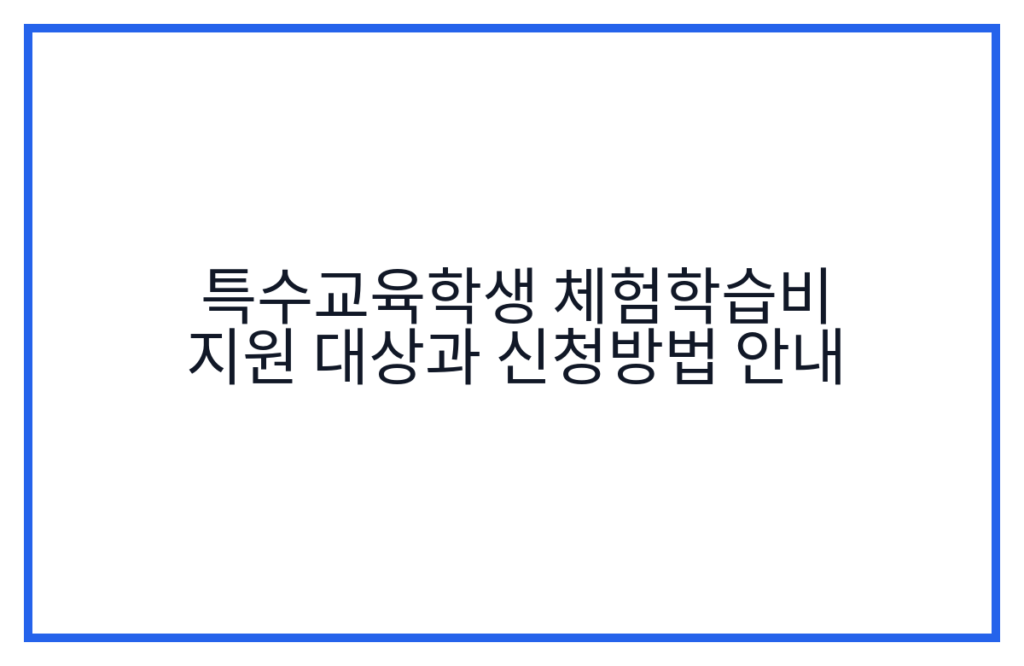 특수교육학생 체험학습비 지원 대상과 신청방법 안내