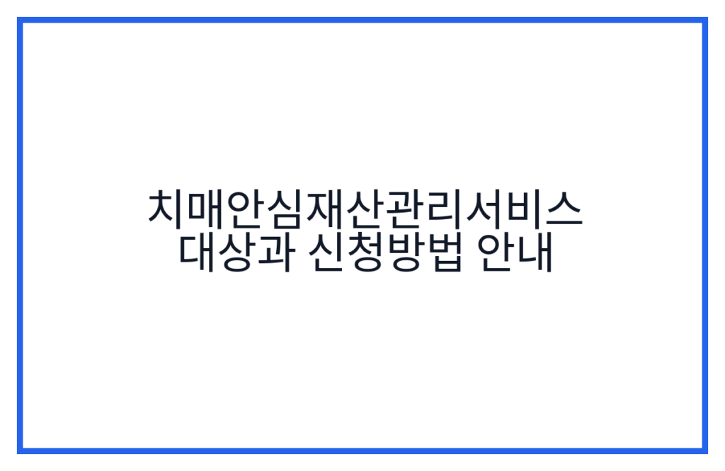 치매안심재산관리서비스 대상과 신청방법 안내