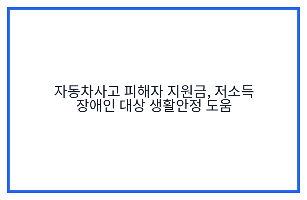 자동차사고 피해자 지원금, 저소득 장애인 대상 생활안정 도움