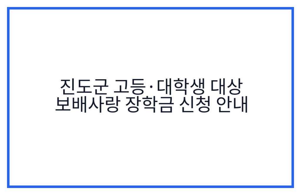 진도군 고등·대학생 대상 보배사랑 장학금 신청 안내