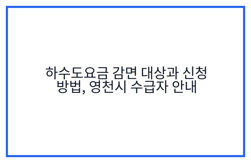 하수도요금 감면 대상과 신청 방법, 영천시 수급자 안내