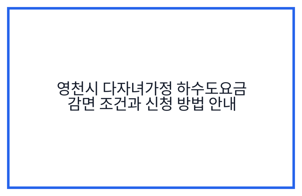 영천시 다자녀가정 하수도요금 감면 조건과 신청 방법 안내