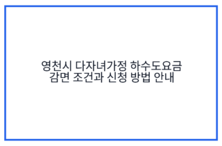 영천시 다자녀가정 하수도요금 감면 조건과 신청 방법 안내