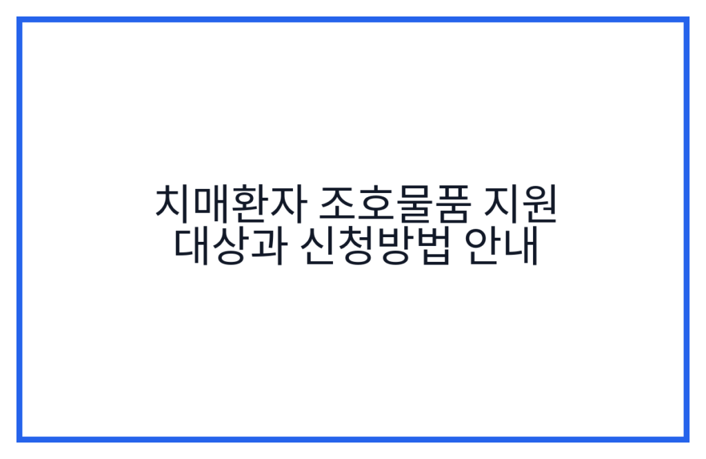 치매환자 조호물품 지원 대상과 신청방법 안내