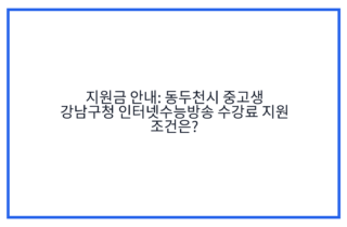 지원금 안내: 동두천시 중고생 강남구청 인터넷수능방송 수강료 지원 조건은?