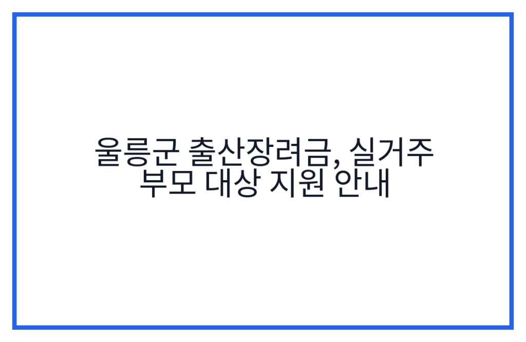 울릉군 출산장려금, 실거주 부모 대상 지원 안내