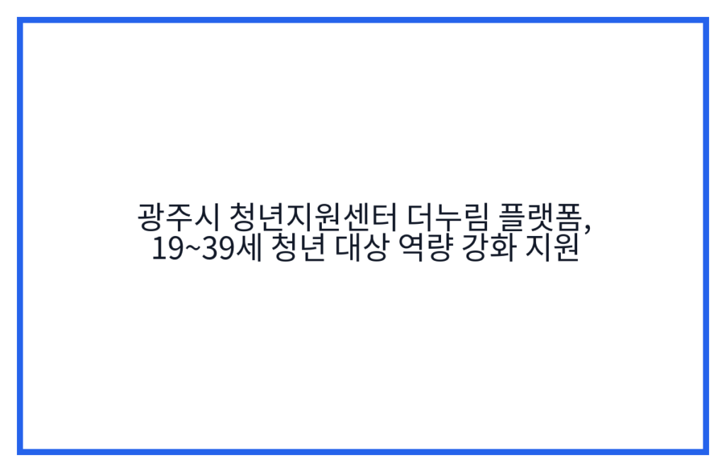 광주시 청년지원센터 더누림 플랫폼, 19~39세 청년 대상 역량 강화 지원