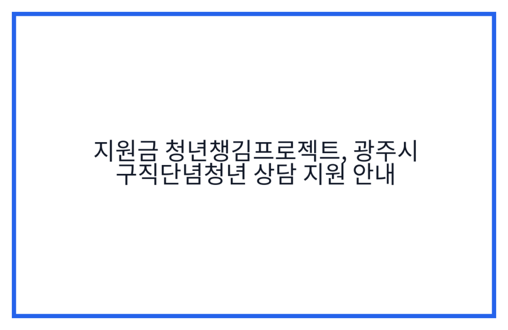 지원금 청년챙김프로젝트, 광주시 구직단념청년 상담 지원 안내