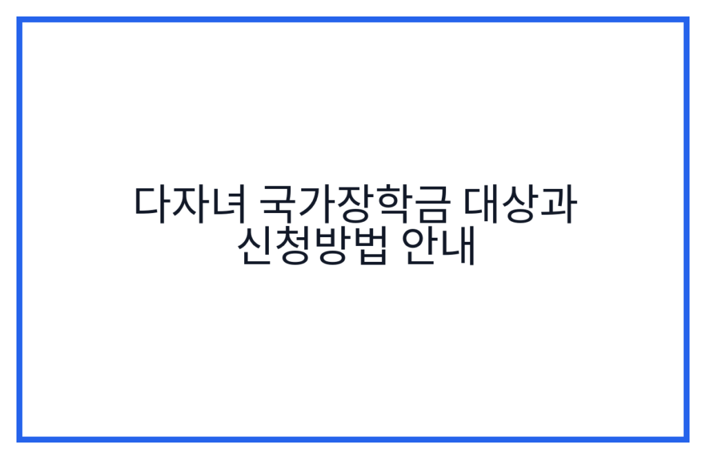 다자녀 국가장학금 대상과 신청방법 안내