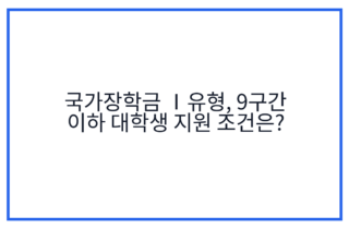 국가장학금 Ⅰ유형, 9구간 이하 대학생 지원 조건은?