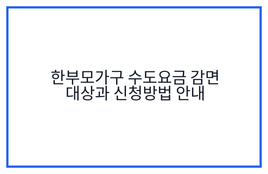 한부모가구 수도요금 감면 대상과 신청방법 안내