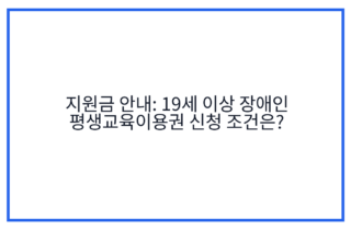 지원금 안내: 19세 이상 장애인 평생교육이용권 신청 조건은?