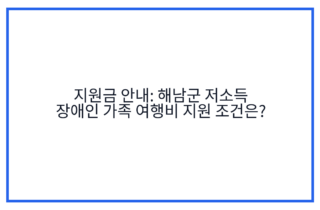 지원금 안내: 해남군 저소득 장애인 가족 여행비 지원 조건은?