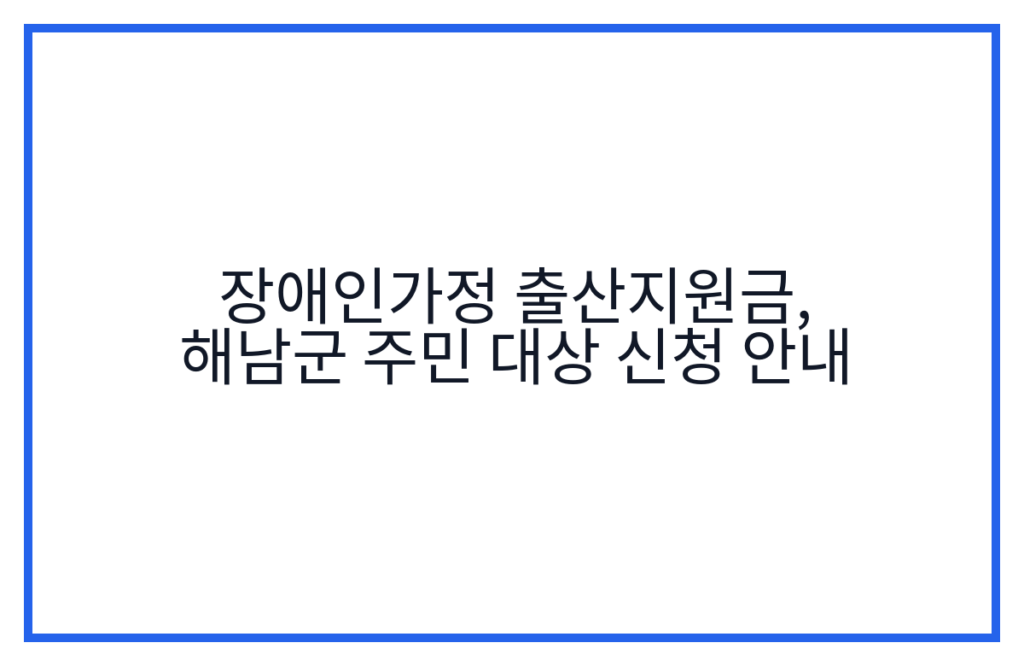장애인가정 출산지원금, 해남군 주민 대상 신청 안내