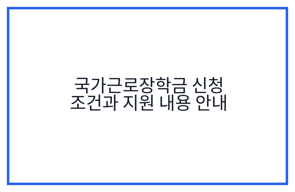 국가근로장학금 신청 조건과 지원 내용 안내
