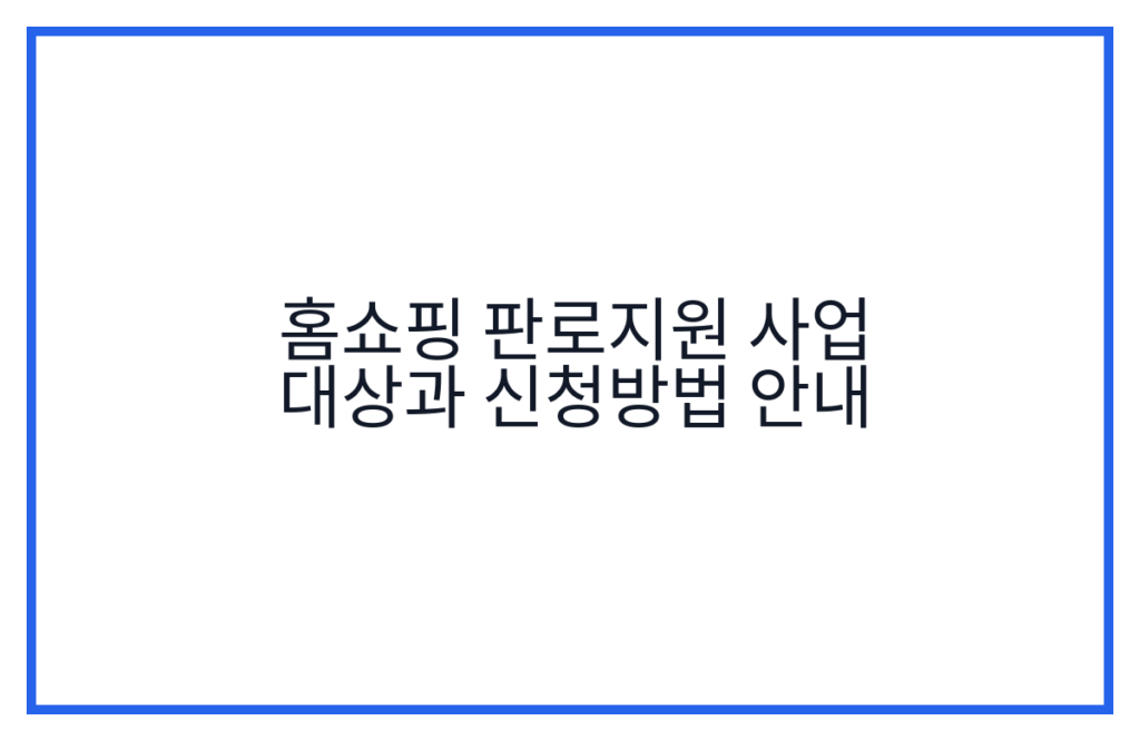 홈쇼핑 판로지원 사업 대상과 신청방법 안내