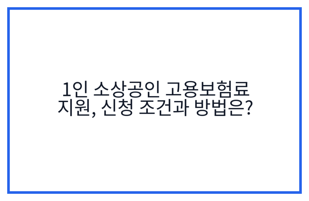 1인 소상공인 고용보험료 지원, 신청 조건과 방법은?
