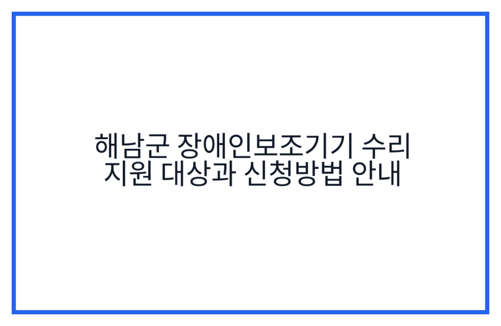 해남군 장애인보조기기 수리 지원 대상과 신청방법 안내