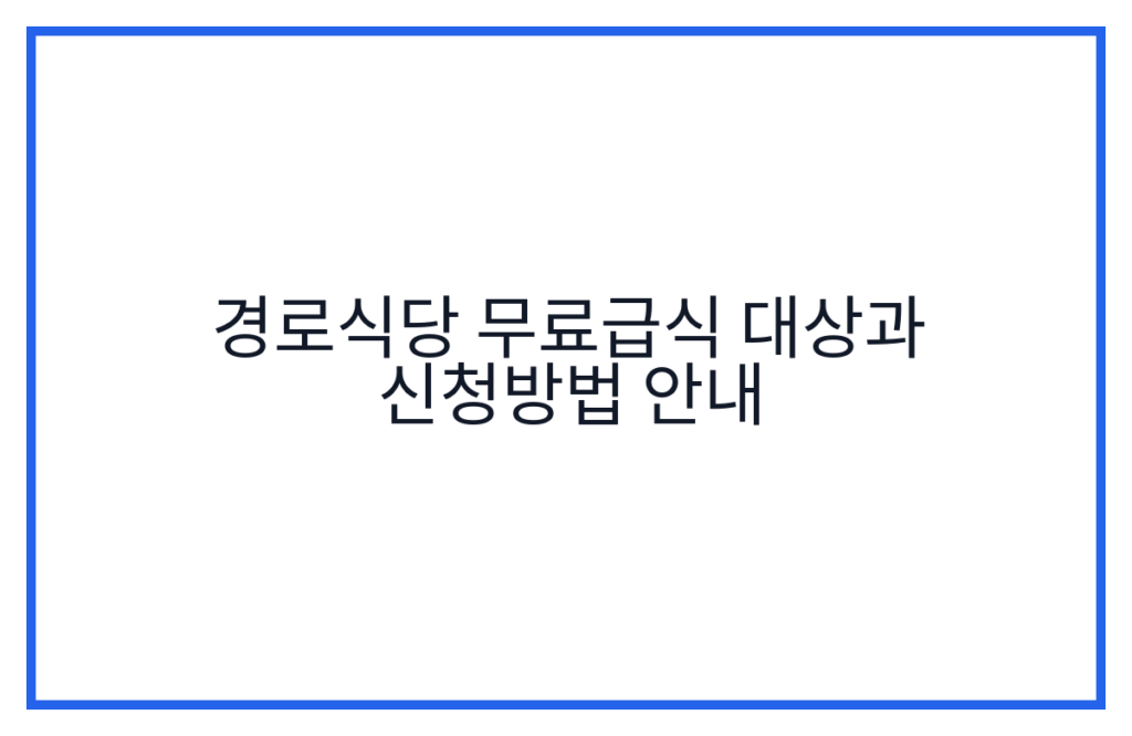 경로식당 무료급식 대상과 신청방법 안내