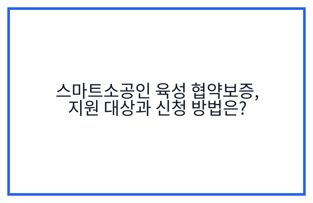 스마트소공인 육성 협약보증, 지원 대상과 신청 방법은?